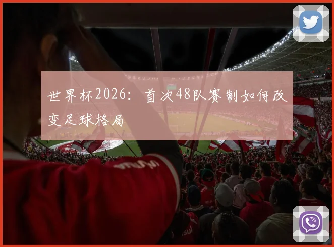 世界杯2026:首次48队赛制如何改变足球格局