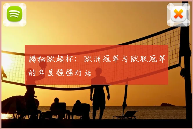 揭秘欧超杯:欧洲冠军与欧联冠军的年度强强对话