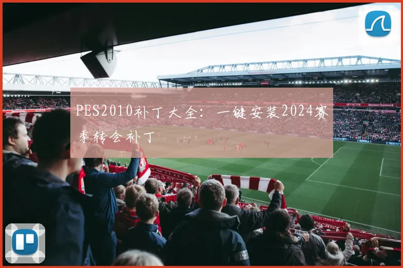 PES2010补丁大全:一键安装2024赛季转会补丁