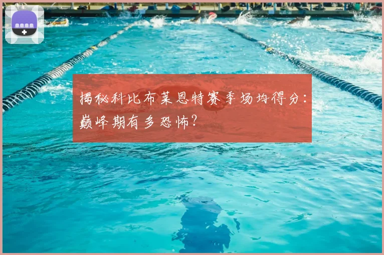 揭秘科比布莱恩特赛季场均得分:巅峰期有多恐怖?