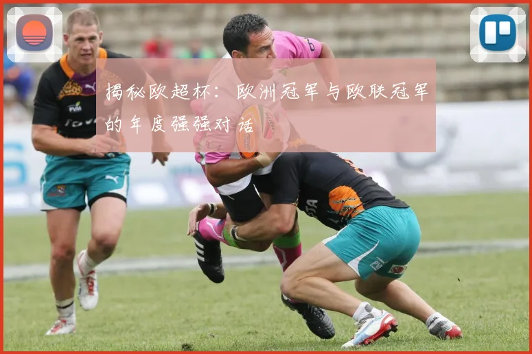 揭秘欧超杯:欧洲冠军与欧联冠军的年度强强对话