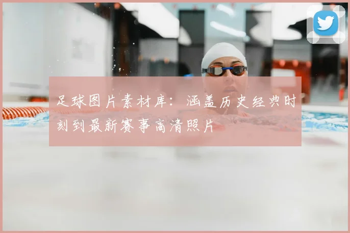 足球图片素材库:涵盖历史经典时刻到最新赛事高清照片