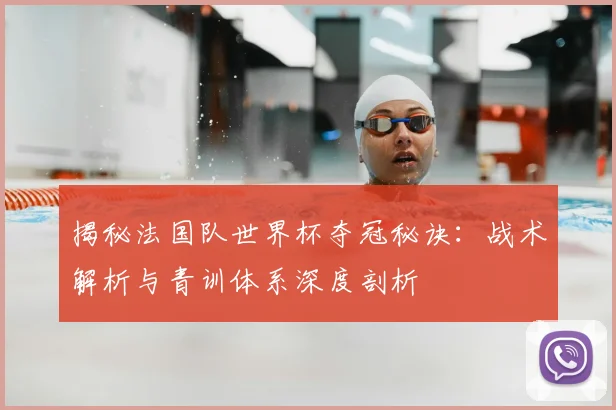 揭秘法国队世界杯夺冠秘诀:战术解析与青训体系深度剖析