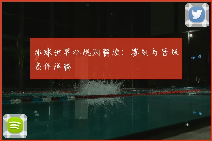 排球世界杯规则解读:赛制与晋级条件详解