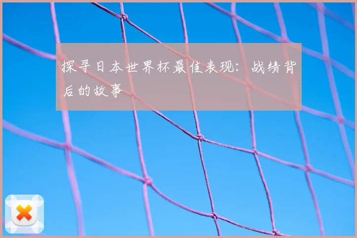 探寻日本世界杯最佳表现:战绩背后的故事