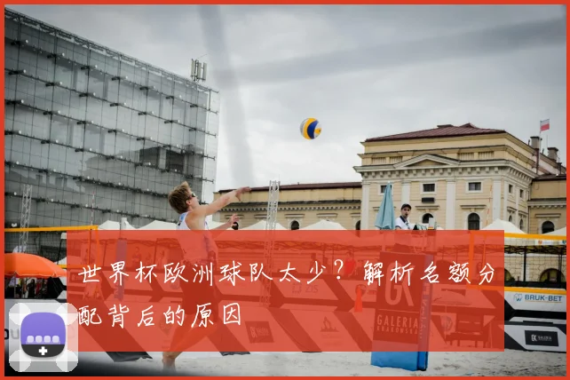 世界杯欧洲球队太少?解析名额分配背后的原因