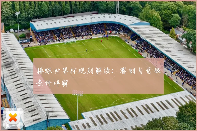 排球世界杯规则解读:赛制与晋级条件详解