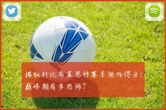 揭秘科比布莱恩特赛季场均得分:巅峰期有多恐怖?